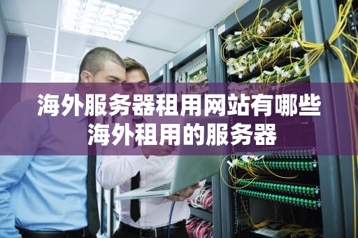 海外服务器租用网站有哪些 海外租用的服务器