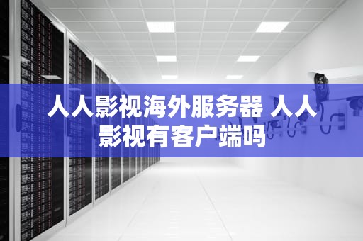 人人影视海外服务器 人人影视有客户端吗