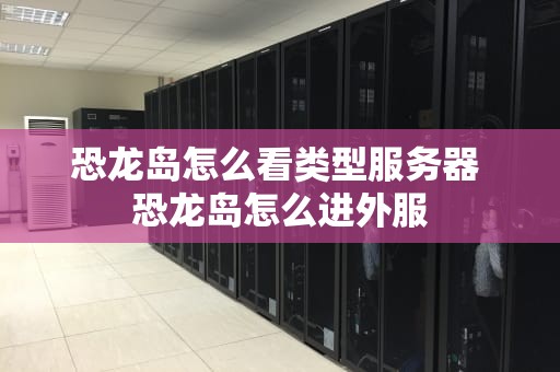 恐龙岛怎么看类型服务器 恐龙岛怎么进外服