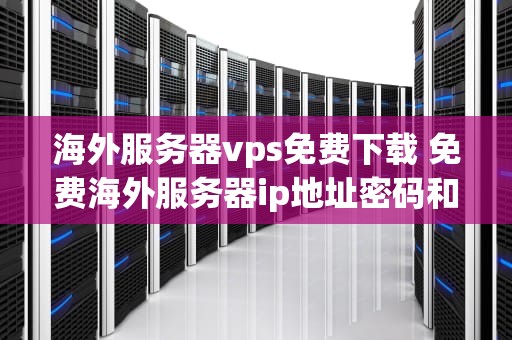 海外服务器vps免费下载 免费海外服务器ip地址密码和端口