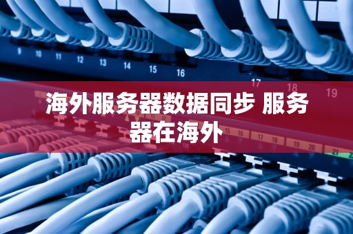 海外服务器数据同步 服务器在海外