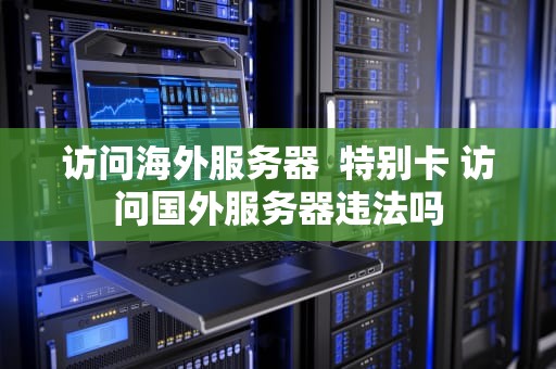 访问海外服务器  特别卡 访问国外服务器违法吗