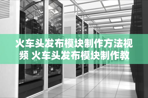 火车头发布模块制作方法视频 火车头发布模块制作教程
