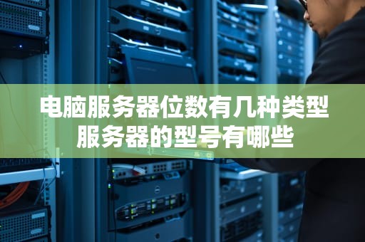 电脑服务器位数有几种类型 服务器的型号有哪些