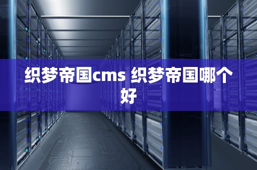 织梦帝国cms 织梦帝国哪个好