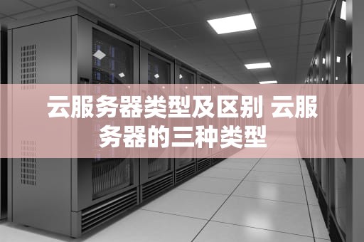 云服务器类型及区别 云服务器的三种类型