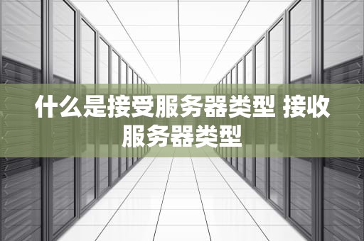 什么是接受服务器类型 接收服务器类型