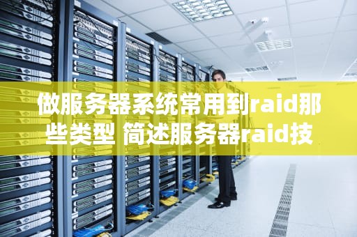 做服务器系统常用到raid那些类型 简述服务器raid技术的级别及其特点