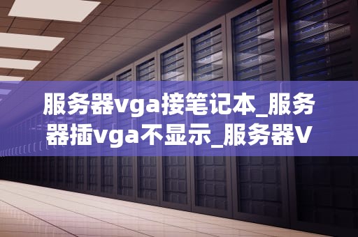 服务器vga接笔记本_服务器插vga不显示_服务器VGA接笔记本的实现与应用