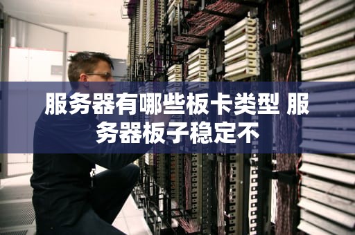 服务器有哪些板卡类型 服务器板子稳定不