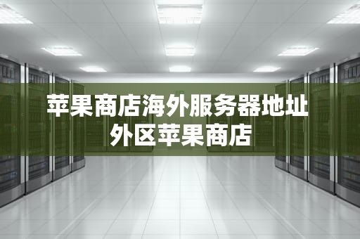 苹果商店海外服务器地址 外区苹果商店