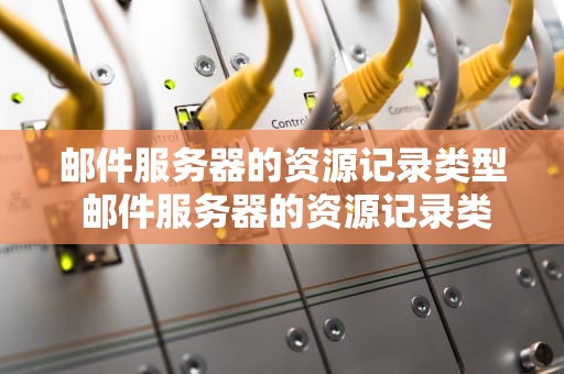 邮件服务器的资源记录类型 邮件服务器的资源记录类型是