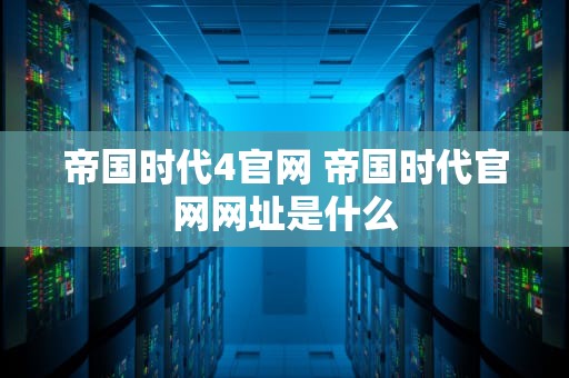 帝国时代4官网 帝国时代官网网址是什么