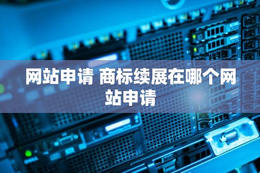 网站申请 商标续展在哪个网站申请