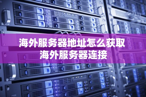 海外服务器地址怎么获取 海外服务器连接