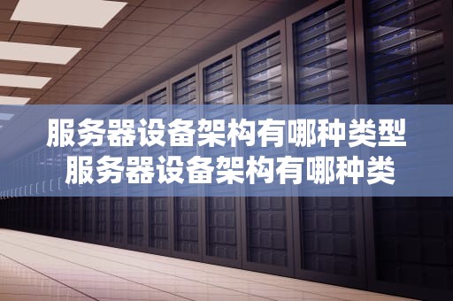 服务器设备架构有哪种类型 服务器设备架构有哪种类型的