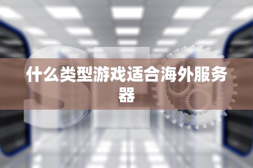 什么类型游戏适合海外服务器