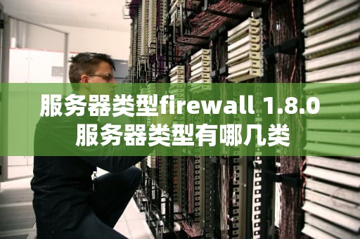 服务器类型firewall 1.8.0 服务器类型有哪几类