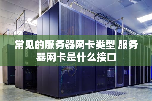 常见的服务器网卡类型 服务器网卡是什么接口