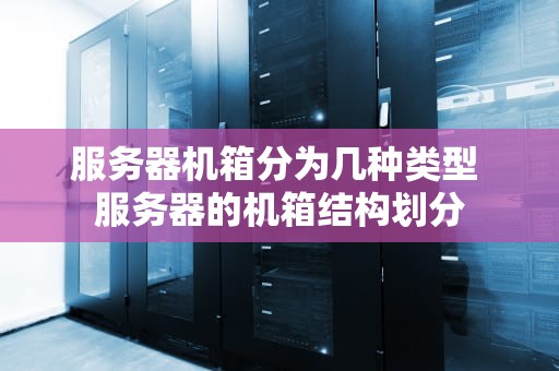 服务器机箱分为几种类型 服务器的机箱结构划分