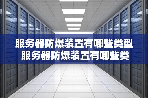 服务器防爆装置有哪些类型 服务器防爆装置有哪些类型的