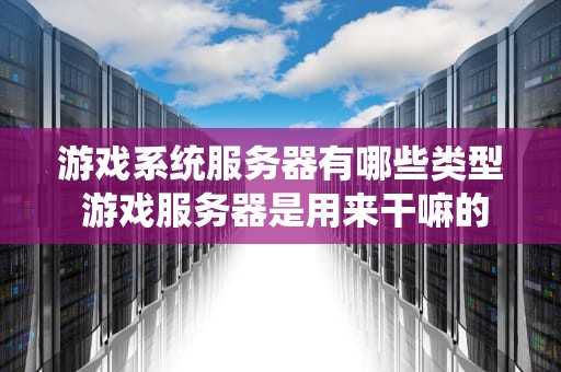 游戏系统服务器有哪些类型 游戏服务器是用来干嘛的