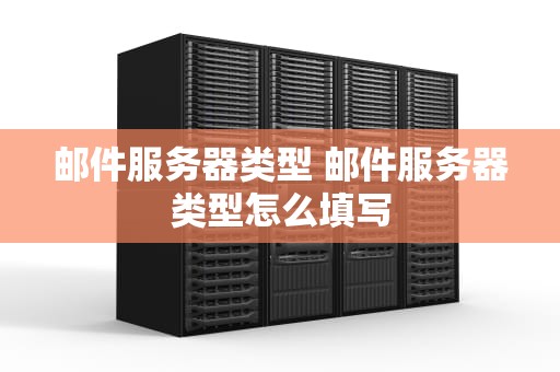 邮件服务器类型 邮件服务器类型怎么填写