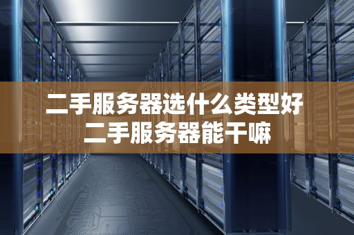 二手服务器选什么类型好 二手服务器能干嘛
