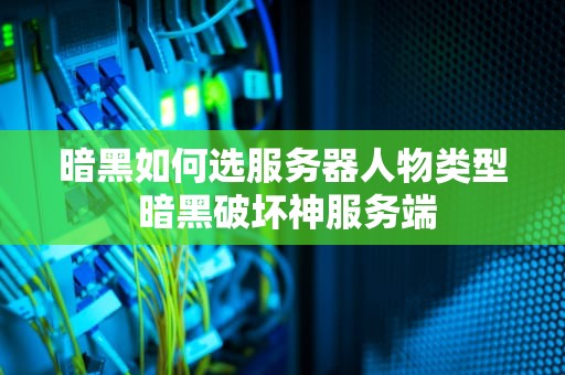 暗黑如何选服务器人物类型 暗黑破坏神服务端