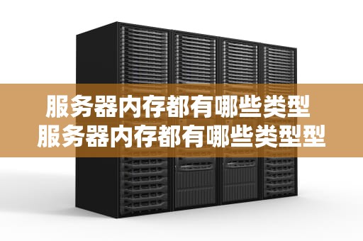 服务器内存都有哪些类型 服务器内存都有哪些类型型号