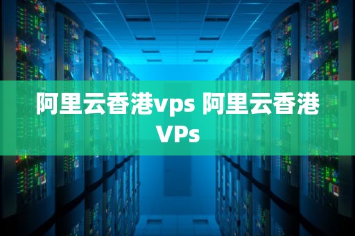 阿里云香港vps 阿里云香港VPs