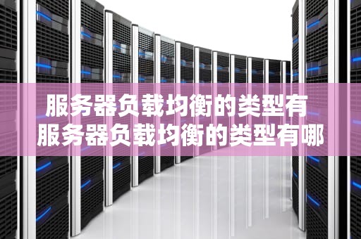 服务器负载均衡的类型有 服务器负载均衡的类型有哪些