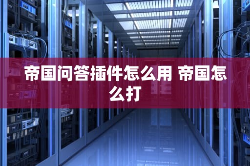帝国问答插件怎么用 帝国怎么打