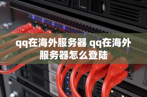 qq在海外服务器 qq在海外服务器怎么登陆