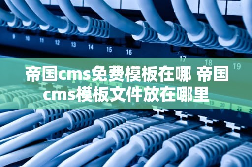 帝国cms免费模板在哪 帝国cms模板文件放在哪里