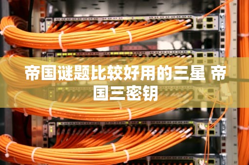 帝国谜题比较好用的三星 帝国三密钥