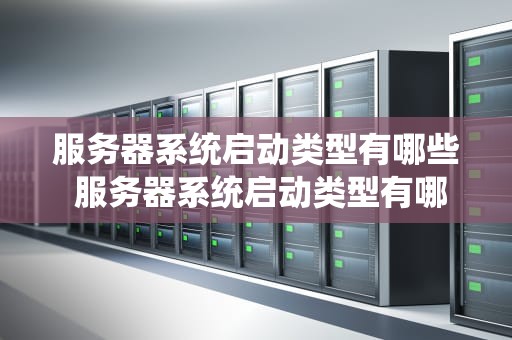 服务器系统启动类型有哪些 服务器系统启动类型有哪些种类