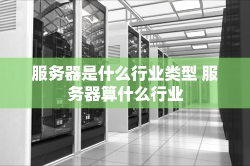 服务器是什么行业类型 服务器算什么行业