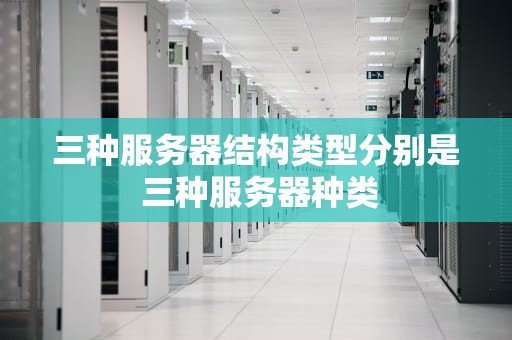 三种服务器结构类型分别是 三种服务器种类