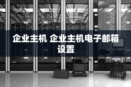 企业主机 企业主机电子邮箱设置