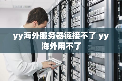 yy海外服务器链接不了 yy海外用不了