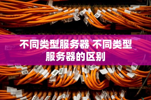 不同类型服务器 不同类型服务器的区别