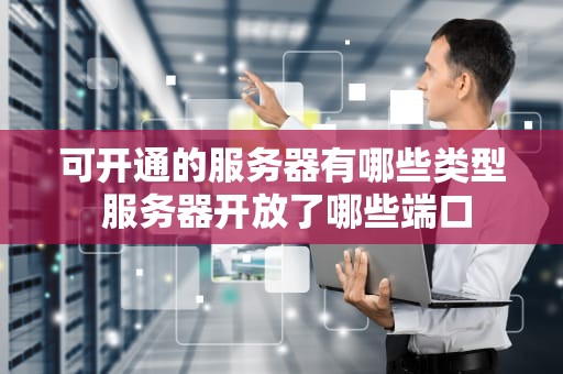 可开通的服务器有哪些类型 服务器开放了哪些端口