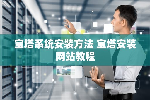 宝塔系统安装方法 宝塔安装网站教程