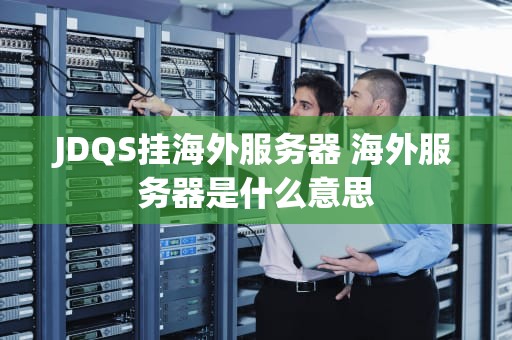 JDQS挂海外服务器 海外服务器是什么意思