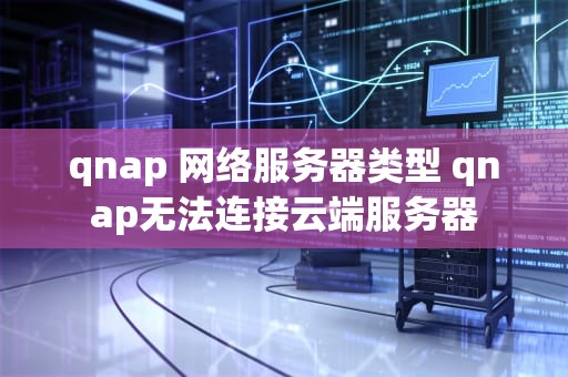 qnap 网络服务器类型 qnap无法连接云端服务器