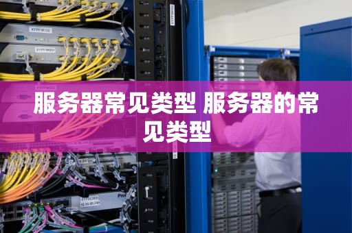 服务器常见类型 服务器的常见类型