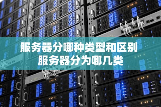 服务器分哪种类型和区别 服务器分为哪几类