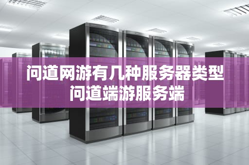 问道网游有几种服务器类型 问道端游服务端