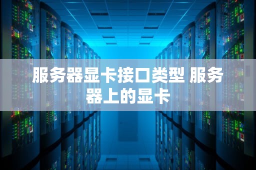 服务器显卡接口类型 服务器上的显卡